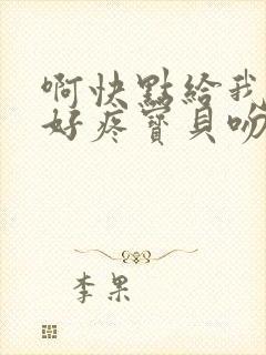 啊快点给我好爽好疼宝贝吻我