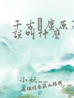 千古玦尘原著小说叫什么