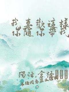 我喜欢这样跟着你随你带我到哪里