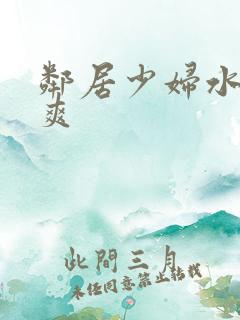 邻居少妇水多好爽