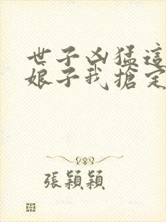 世子凶猛这个小娘子我抢定了第二季