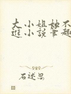 大小姐她不求上进小说笔趣阁免费阅读