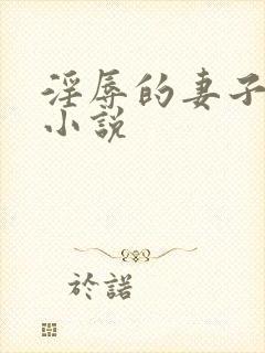 淫辱的妻子重口小说