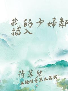 我的少妇邻居 插入