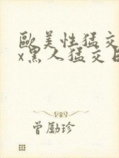 欧美性猛交xxx黑人猛交日韩