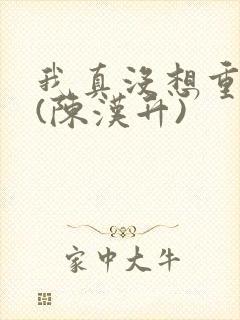 我真没想重生啊(陈汉升)
