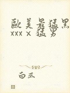 欧美最猛黑人xxxxⅹ猛男