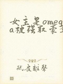 女主是omega被强取豪夺的小说推荐