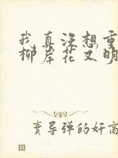 我真没想重生啊柳岸花又明的小说