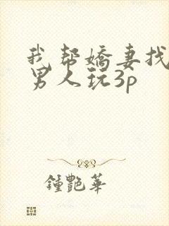 我帮娇妻找粗壮男人玩3p