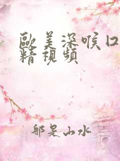 欧美深喉囗交吞精视频