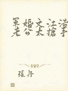 军婚文江浩闪婚老公太抢手