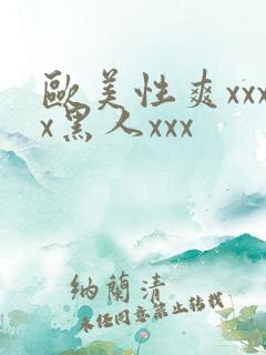 欧美性爽xxxx黑人xxx