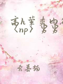 高h荤爽肉欲文〈np〉男男