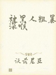 被黑人粗暴前后深喉