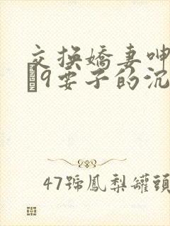 交换娇妻呻吟1–9要子的沉沦