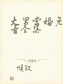 大男当婚免费观看全集