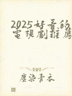 2025好看的电视剧推荐几部 前十名