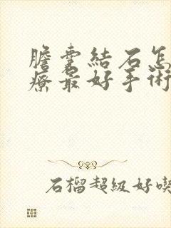 胆囊结石怎么治疗最好手术多久才能好