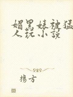 媚黑婊被猛男黑人玩小说