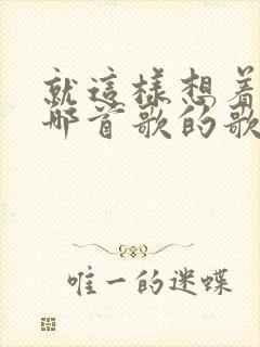 就这样想着你是哪首歌的歌词