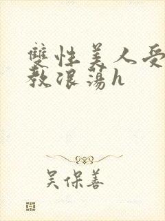 双性美人受被调教浪荡h