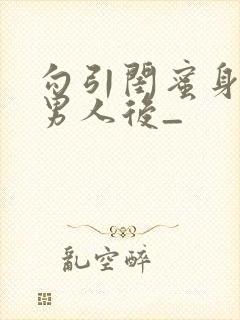 勾引闺蜜身边的男人后_