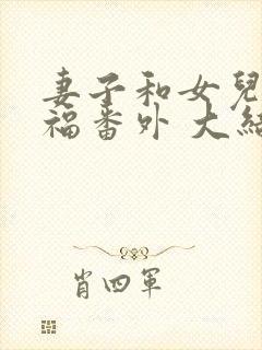 妻子和女儿的幸福番外 大结局