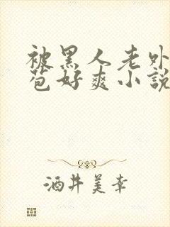 被黑人老外添嫩苞好爽小说