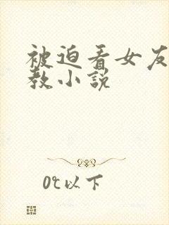 被迫看女友被调教小说