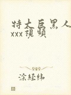 特大巨黑人吊性xxx视频