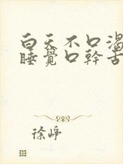 白天不口渴晚上睡觉口干舌燥是什么原因