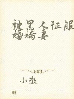 被黑人征服的新婚娇妻