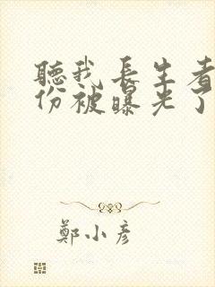 听我长生者的身份被曝光了小说