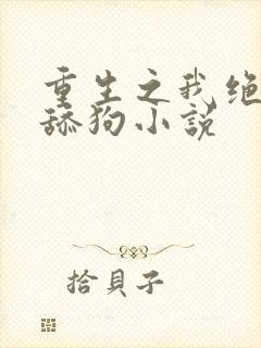 重生之我绝不当舔狗小说