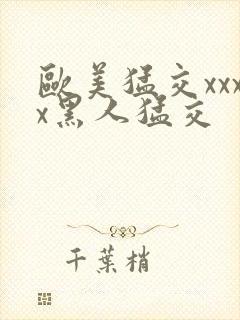 欧美猛交xxxx黑人猛交