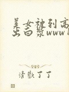 美女被到高潮喷出白浆www网站