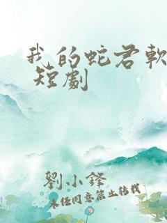 我的蛇君软又妖 短剧