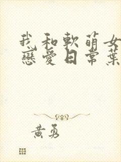 我和软萌女友的恋爱日常叶凡