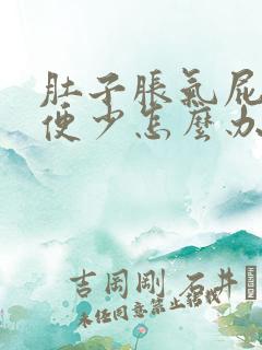 肚子胀气屁多排便少怎么办好