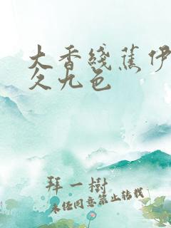 大香线蕉伊人久久九色