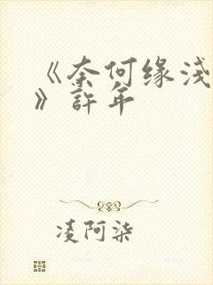 《奈何缘浅情深》许年