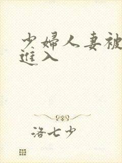 少妇人妻被猛烈进入