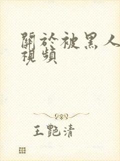 关于被黑人艹的视频