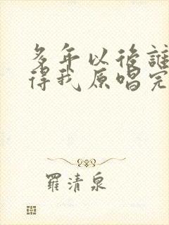 多年以后谁还记得我原唱完整版