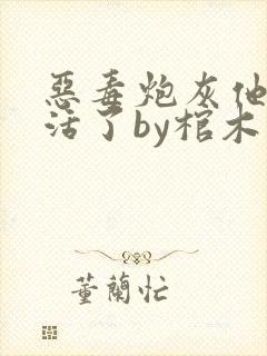 恶毒炮灰他不想活了by棺木免费阅读