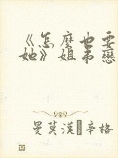 《怎么也要不够她》姐弟恋小说