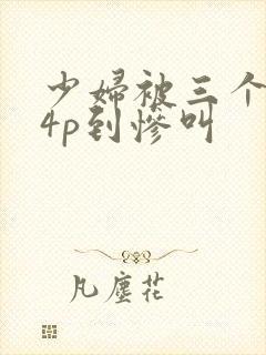 少妇被三个黑人4p到惨叫