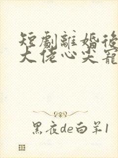 短剧离婚后我成大佬心尖宠