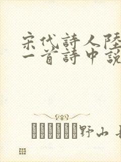 宋代诗人陆游在一首诗中说纸上得来终觉浅